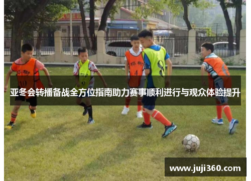 亚冬会转播备战全方位指南助力赛事顺利进行与观众体验提升