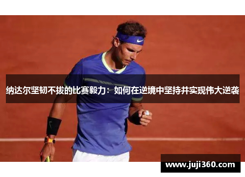 纳达尔坚韧不拔的比赛毅力：如何在逆境中坚持并实现伟大逆袭