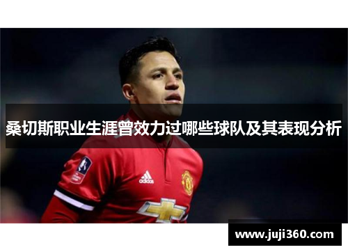 桑切斯职业生涯曾效力过哪些球队及其表现分析