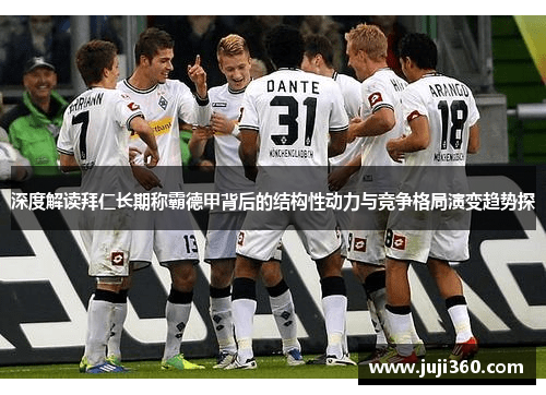 深度解读拜仁长期称霸德甲背后的结构性动力与竞争格局演变趋势探