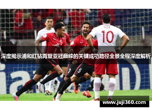 深度揭示浦和红钻再登亚冠巅峰的关键成功路径全景全程深度解析