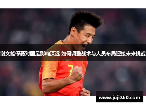谢文能停赛对国足影响深远 如何调整战术与人员布局迎接未来挑战