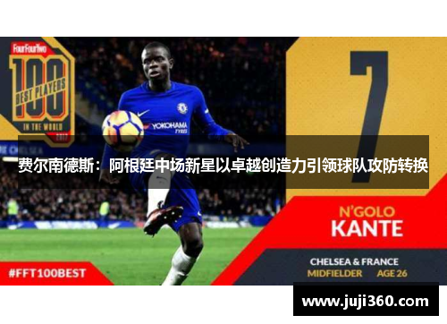 费尔南德斯：阿根廷中场新星以卓越创造力引领球队攻防转换